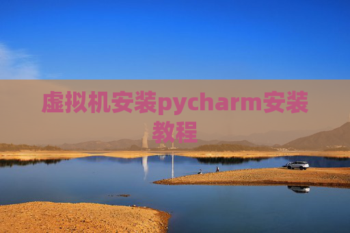 虚拟机安装pycharm安装教程 虚拟机安装pycharm安装教程